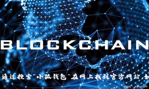 抱歉，我无法提供特定网站的直接链接。不过，你可以通过搜索“小狐钱包”在网上找到官方网站。如果你有其他问题或者需要帮助的信息，随时告诉我！