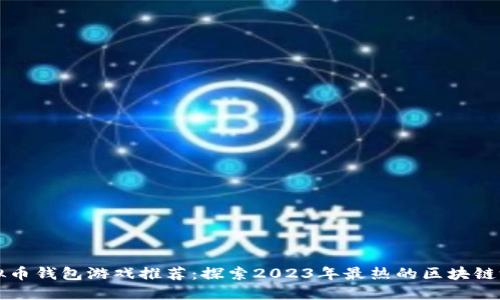 虚拟币钱包游戏推荐：探索2023年最热的区块链游戏