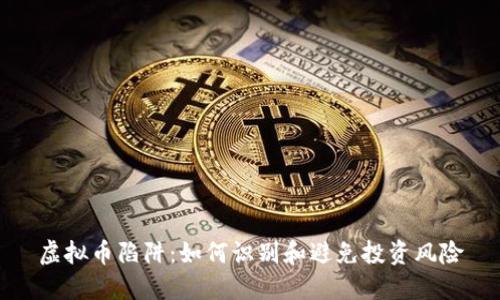 虚拟币陷阱：如何识别和避免投资风险