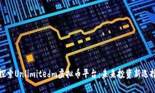 探索Unlimitedm虚拟币平台：未来投资新选择