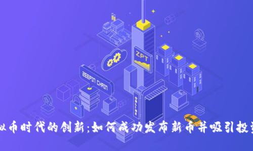 虚拟币时代的创新：如何成功发布新币并吸引投资者