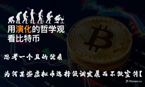 思考一个且的优质

为何某些虚拟币选择低调发展而不做宣传？