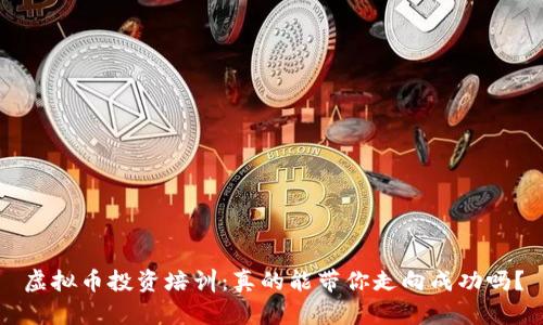 虚拟币投资培训：真的能带你走向成功吗？