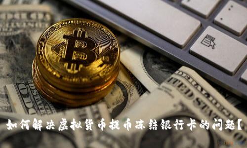 如何解决虚拟货币提币冻结银行卡的问题？