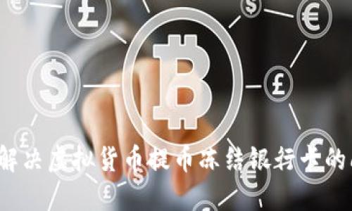 如何解决虚拟货币提币冻结银行卡的问题？