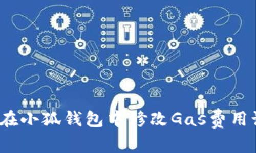 如何在小狐钱包中修改Gas费用设置？