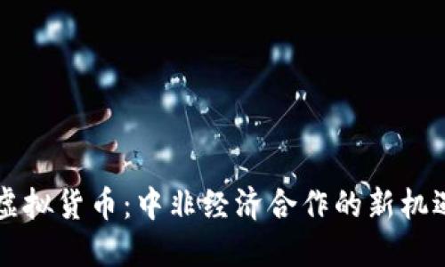 中非币虚拟货币：中非经济合作的新机遇与挑战
