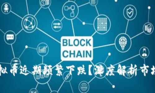 为什么虚拟币近期频繁下跌？深度解析市场波动原因