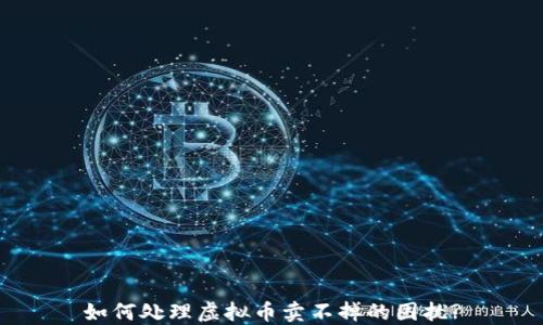 
如何处理虚拟币卖不掉的困扰?