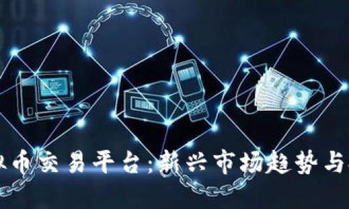 韩国虚拟币交易平台：新兴市场趋势与投资指南