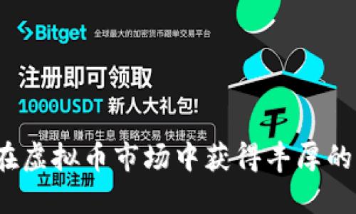 如何在虚拟币市场中获得丰厚的利润？