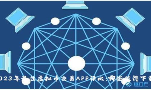 2023年最佳虚拟币交易APP评比：哪些值得下载？