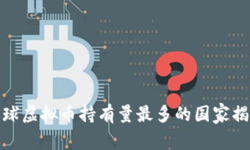 全球虚拟币持有量最多的国家揭秘