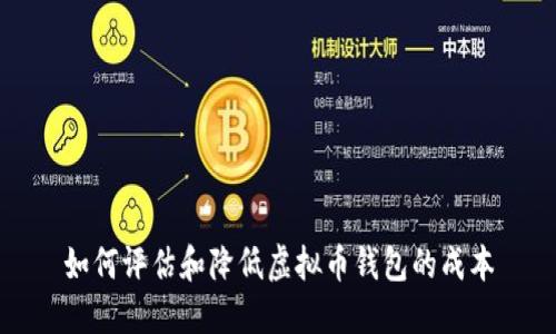 如何评估和降低虚拟币钱包的成本
