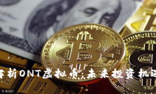 : 全面解析ONT虚拟币：未来投资机遇与风险