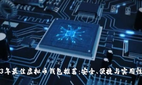 2023年最佳虚拟币钱包推荐：安全、便捷与实用性分析