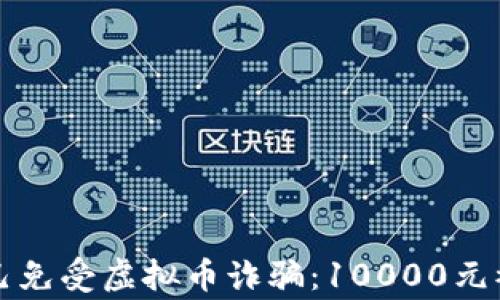 
如何保护自己免受虚拟币诈骗：10000元被骗事件警示