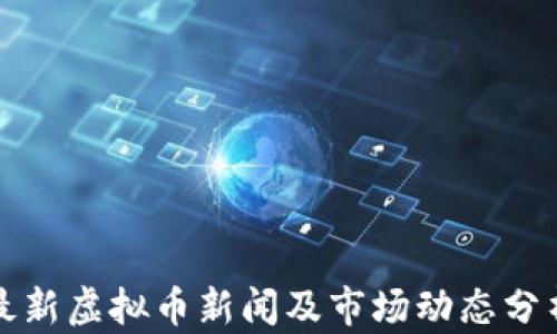 
最新虚拟币新闻及市场动态分析