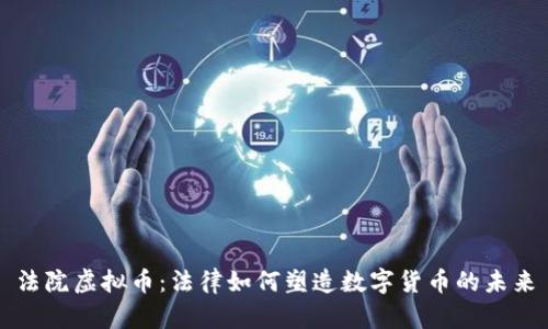 法院虚拟币：法律如何塑造数字货币的未来