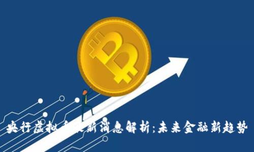 央行虚拟币最新消息解析：未来金融新趋势