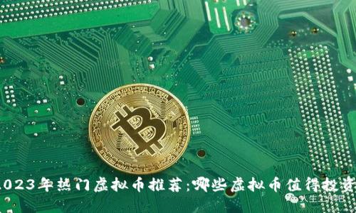 2023年热门虚拟币推荐：哪些虚拟币值得投资？