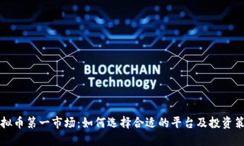 虚拟币第一市场：如何选择合适的平台及投资策略
