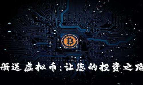新用户注册送虚拟币：让您的投资之路更加顺畅