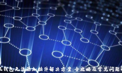 
小狐钱包无法添加插件解决方案：全攻略及常见问题解析