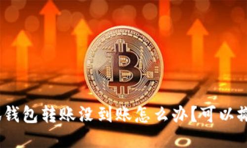 : 小狐钱包转账没到账怎么办？可以撤回吗？