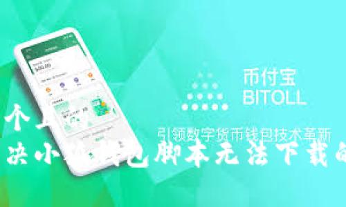 思考一个且的  
如何解决小狐钱包脚本无法下载的问题？