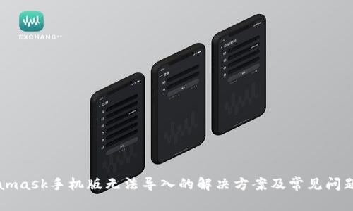 Metamask手机版无法导入的解决方案及常见问题解析