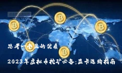 思考一个且的优质

2023年虚拟币挖矿必备：显卡选购指南