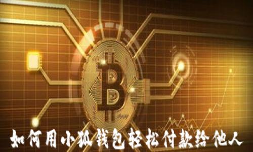 
如何用小狐钱包轻松付款给他人