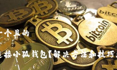 思考一个且的

无法连接小狐钱包？解决方法和技巧大揭秘