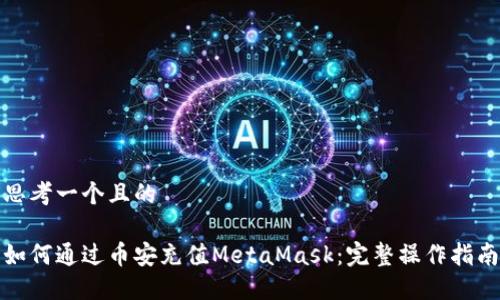 思考一个且的

如何通过币安充值MetaMask：完整操作指南