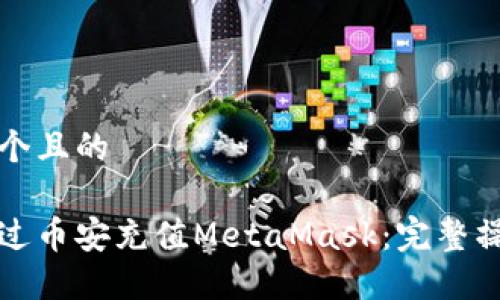 思考一个且的

如何通过币安充值MetaMask：完整操作指南