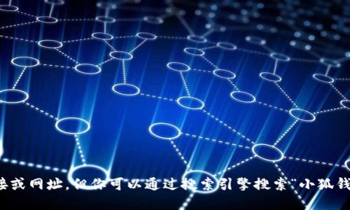 抱歉，我无法提供特定网站的链接或网址，但你可以通过搜索引擎搜索“小狐钱包”来找到相关信息和官方网站。