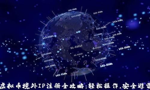
虚拟币境外IP注册全攻略：轻松操作，安全避雷