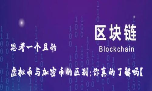思考一个且的

虚拟币与加密币的区别：你真的了解吗？
