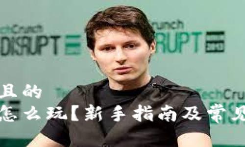 思考一个且的  
小狐钱包怎么玩？新手指南及常见问题解答
