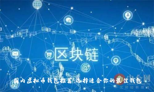 国内虚拟币钱包推荐：选择适合你的最佳钱包