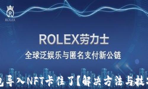 
小狐钱包导入NFT卡住了？解决方法与技巧全解析