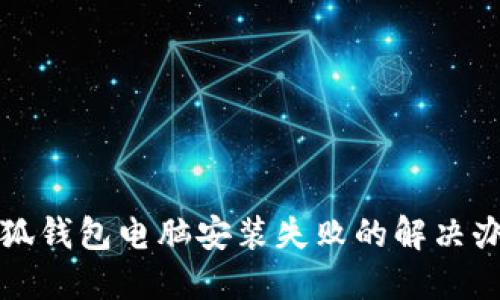 小狐钱包电脑安装失败的解决办法