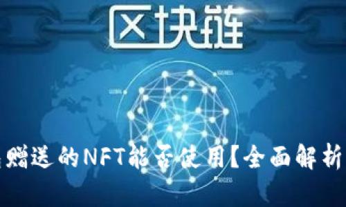 : 小狐钱包赠送的NFT能否使用？全面解析及实用指南