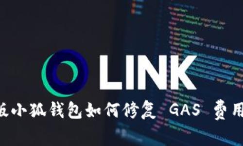 手机版小狐钱包如何修复 GAS 费用问题？