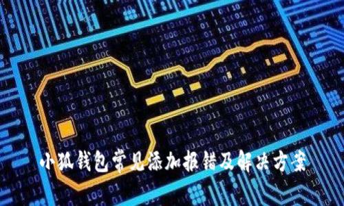 小狐钱包常见添加报错及解决方案