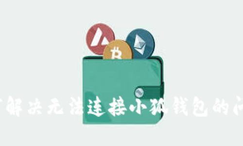 如何解决无法连接小狐钱包的问题？
