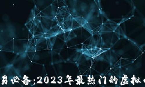 
虚拟币交易必备：2023年最热门的虚拟币APP推荐