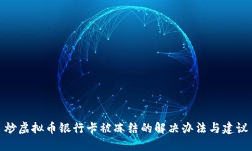 炒虚拟币银行卡被冻结的解决办法与建议