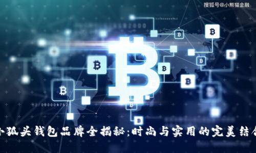 小狐头钱包品牌全揭秘：时尚与实用的完美结合